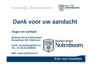 Dank voor uw aandacht
Vragen en contact
Business School Notenboom
Beukenlaan 145 Eindhoven

Email: d.mahadew@ntbm.nl
Tel.:...