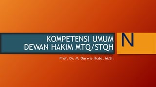 KOMPETENSI UMUM
DEWAN HAKIM MTQ/STQH
Prof. Dr. M. Darwis Hude, M.Si.
N
 