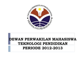 DEWAN PERWAKILAN MAHASISWA
TEKNOLOGI PENDIDIKAN
PERIODE 2012-2013

 