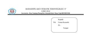 MAHASISWA KKN TEMATIK TERINTEGRASI 3 T
UHO 2014
Secretariat : Desa Tanjung Pinang Kec. Kusambi Kab. Muna Telp:085328523200
Kepada
Yth. Camat Kusambi
Di –
Tempat
 