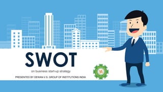 SWOTon business start-up strategy
PRESENTED BY DEWAN V.S. GROUP OF INSTITUTIONS INDIA
 