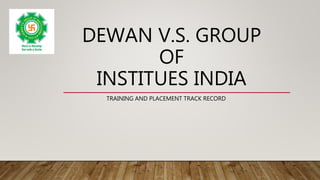 DEWAN V.S. GROUP
OF
INSTITUES INDIA
TRAINING AND PLACEMENT TRACK RECORD
 