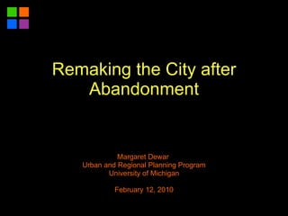 Margaret Dewar  Urban and Regional Planning Program University of Michigan February 12, 2010 Remaking the City after Abandonment 