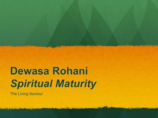 Dewasa Rohani 
Spiritual Maturity 
The Living Saviour 
 