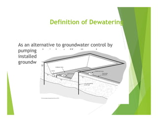 Definition of Dewatering
As an alternative to groundwater control by
pumping, physical cut-off walls can be
installed around a site to exclude
groundwater from the site
 