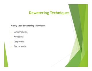 Dewatering Techniques
Widely used dewatering techniques
• Sump Pumping
• Wellpoints
• Deep wells
• Ejector wells
 