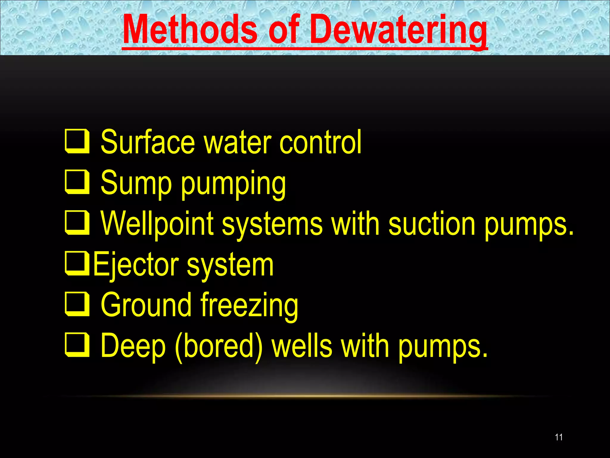 Methods of Dewatering
 Surface water control
 Sump pumping
 Wellpoint systems with suction pumps.
Ejector system
 Ground freezing
 Deep (bored) wells with pumps.
11
 