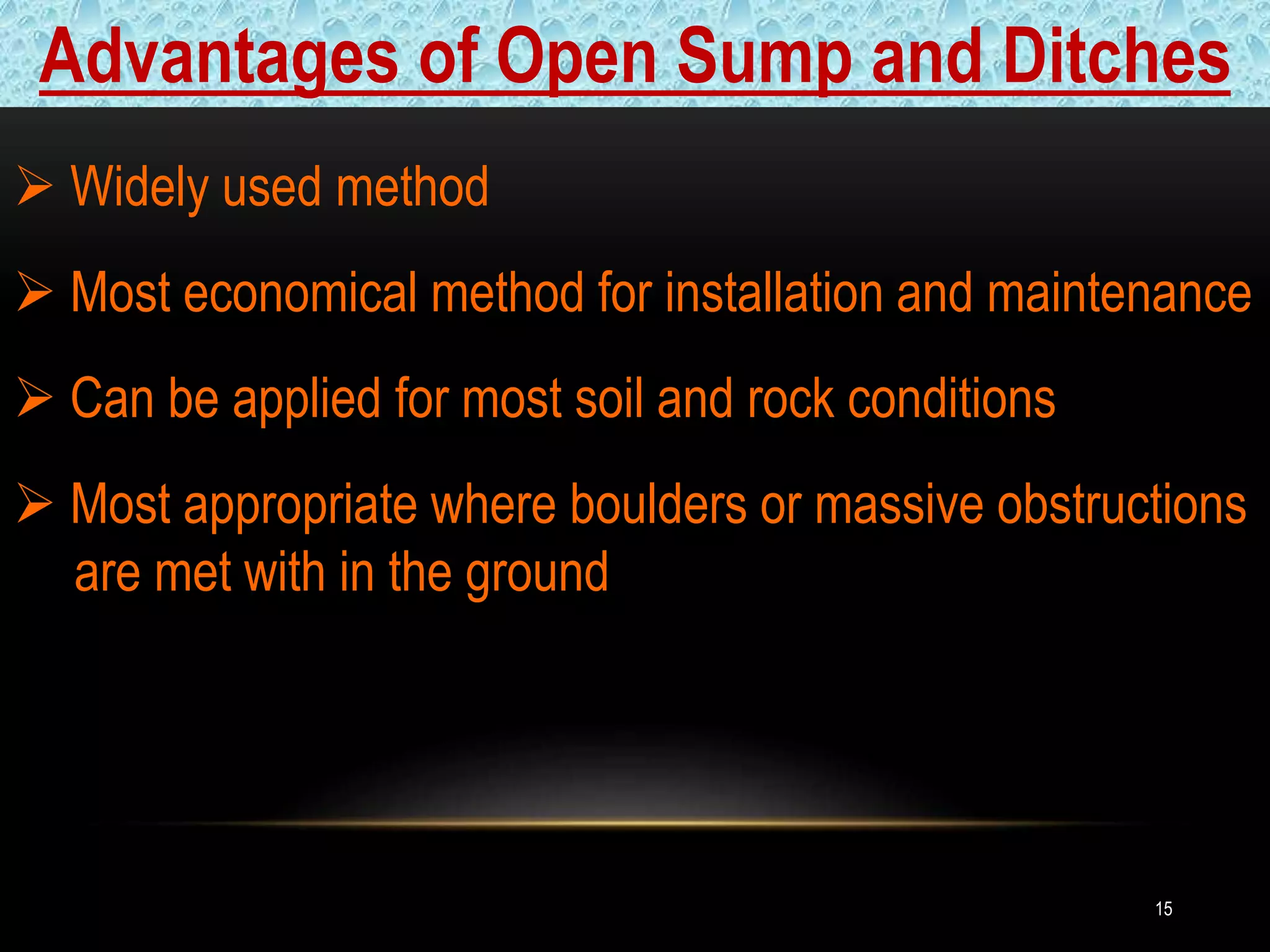 15
 Widely used method
 Most economical method for installation and maintenance
 Can be applied for most soil and rock conditions
 Most appropriate where boulders or massive obstructions
j are met with in the ground
Advantages of Open Sump and Ditches
 