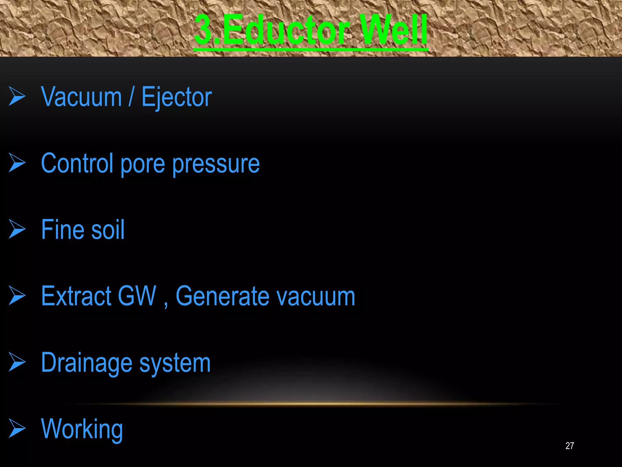 27
3.Eductor Well
 Vacuum / Ejector
 Control pore pressure
 Fine soil
 Extract GW , Generate vacuum
 Drainage system
 Working
 