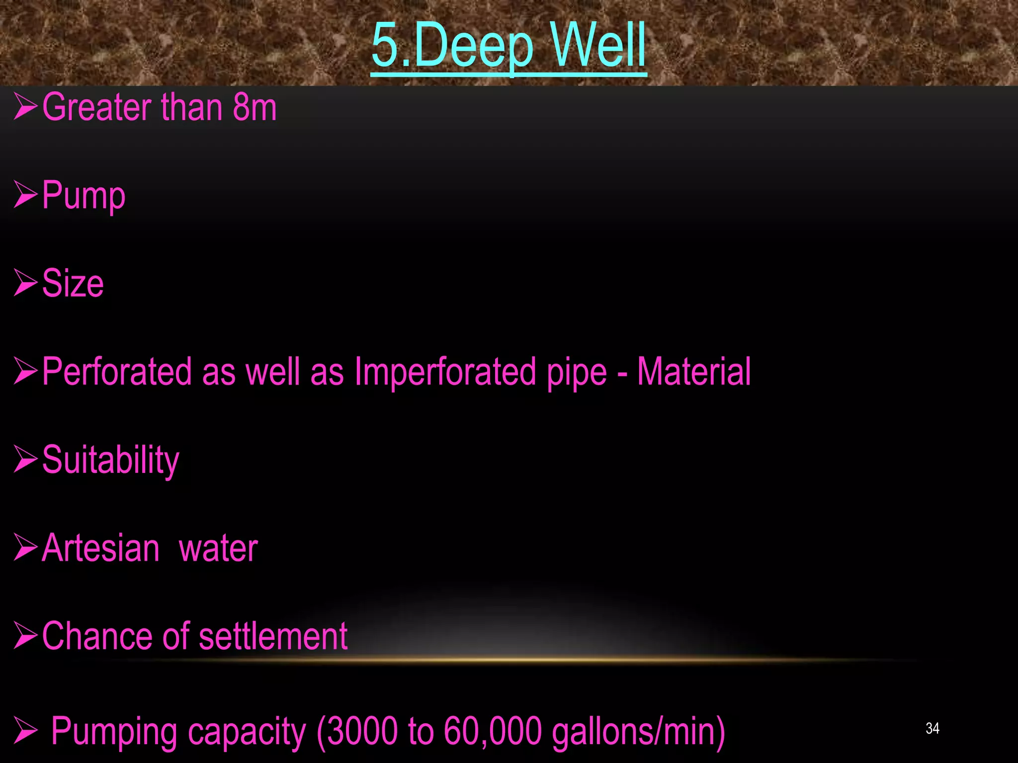 34
5.Deep Well
Greater than 8m
Pump
Size
Perforated as well as Imperforated pipe - Material
Suitability
Artesian water
Chance of settlement
 Pumping capacity (3000 to 60,000 gallons/min)
 