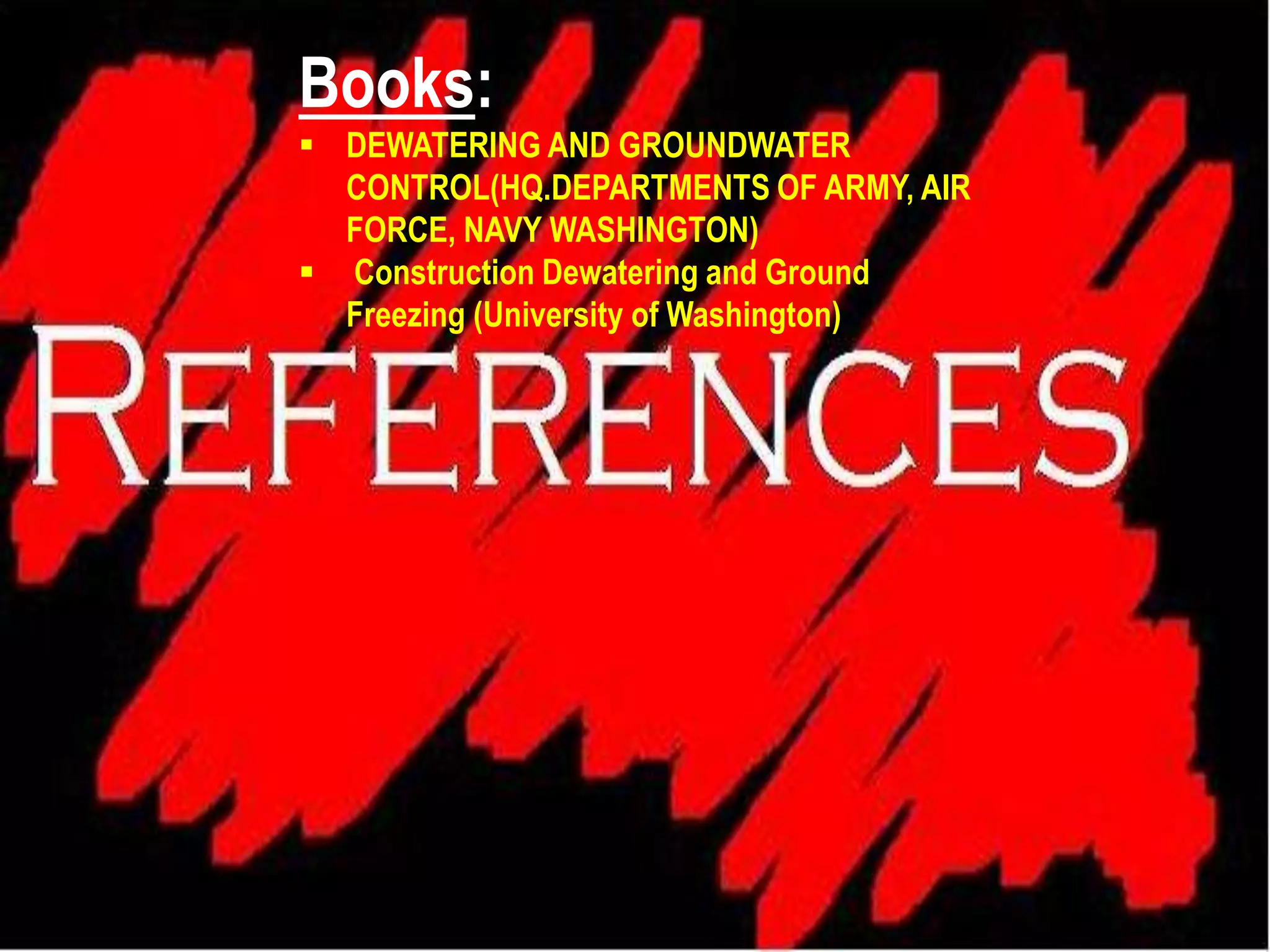 Books:
 DEWATERING AND GROUNDWATER
CONTROL(HQ.DEPARTMENTS OF ARMY, AIR
FORCE, NAVY WASHINGTON)
 Construction Dewatering and Ground
Freezing (University of Washington)
 