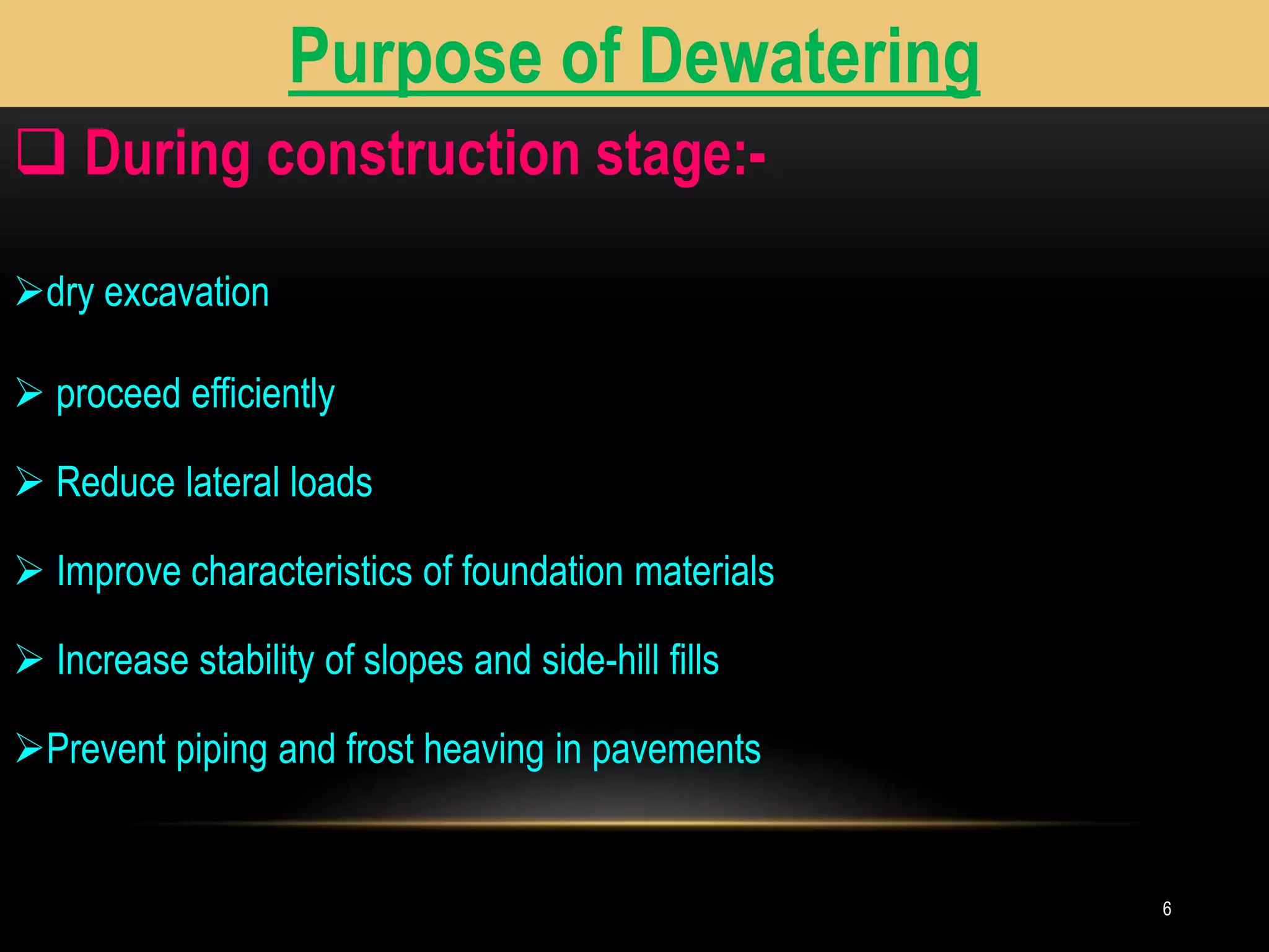 6
Purpose of Dewatering
 During construction stage:-
dry excavation
 proceed efficiently
 Reduce lateral loads
 Improve characteristics of foundation materials
 Increase stability of slopes and side-hill fills
Prevent piping and frost heaving in pavements
 