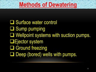 Methods of Dewatering
 Surface water control
 Sump pumping
 Wellpoint systems with suction pumps.
Ejector system
 Ground freezing
 Deep (bored) wells with pumps.
11
 