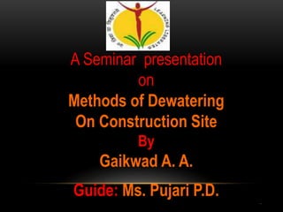 A Seminar presentation
on
Methods of Dewatering
On Construction Site
By
Gaikwad A. A.
Guide: Ms. Pujari P.D. .
 