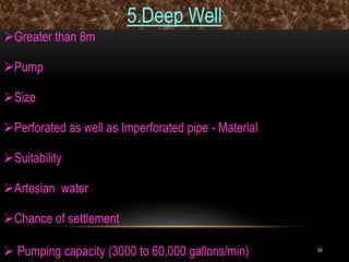 34
5.Deep Well
Greater than 8m
Pump
Size
Perforated as well as Imperforated pipe - Material
Suitability
Artesian water
Chance of settlement
 Pumping capacity (3000 to 60,000 gallons/min)
 