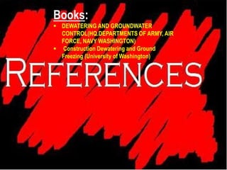 Books:
 DEWATERING AND GROUNDWATER
CONTROL(HQ.DEPARTMENTS OF ARMY, AIR
FORCE, NAVY WASHINGTON)
 Construction Dewatering and Ground
Freezing (University of Washington)
 