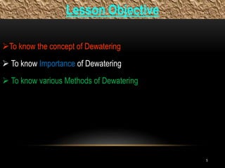 Lesson Objective
5
To know the concept of Dewatering
 To know Importance of Dewatering
 To know various Methods of Dewatering
 