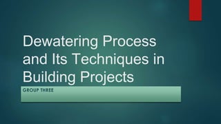 Dewatering Process
and Its Techniques in
Building Projects
GROUP THREE
 