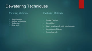 Dewatering Techniques
Pumping Methods
• Sump Pumping
• Shallow well pumps
• Well points
• Deep wells
Exclusion Methods
• Ground Freezing
• Sheet filling
• Slurry trench cut-off walls with bentonite
• Impervious soil barrier
• Grouted cut-offs
 