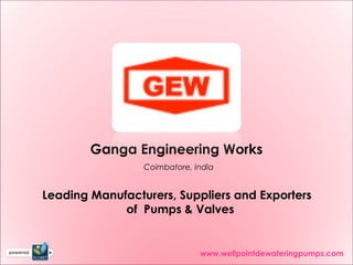Ganga Engineering Works
                 Coimbatore, India


Leading Manufacturers, Suppliers and Exporters
             of Pumps & Valves


                              www.wellpointdewateringpumps.com
 