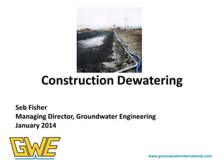 Construction Dewatering
Seb Fisher
Managing Director, Groundwater Engineering
January 2014

www.groundwaterinternational.com

 