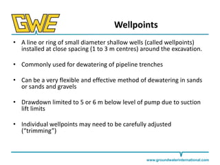 Wellpoints
• A line or ring of small diameter shallow wells (called wellpoints)
installed at close spacing (1 to 3 m centr...