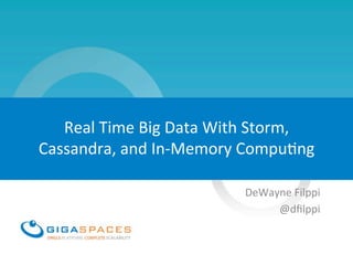 Real	
  Time	
  Big	
  Data	
  With	
  Storm,	
  
Cassandra,	
  and	
  In-­‐Memory	
  Compu=ng	
  
DeWayne	
  Filppi	
  
@dﬁlppi	
  
 