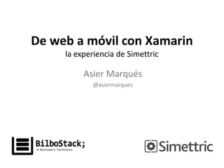 De web a móvil con Xamarin
la experiencia de Simettric

Asier Marqués
@asiermarques

 