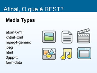 Afinal, O que é REST?
Media Types

atom+xml
xhtml+xml
mpeg4-generic
jpeg
html
3gpp-tt
form-data
 
