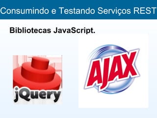 Consumindo e Testando Serviços REST

  Bibliotecas JavaScript.
 