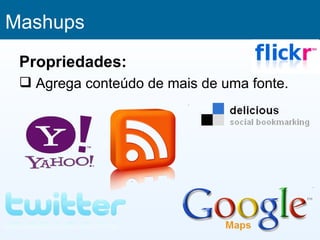 Mashups
 Propriedades:
  Agrega conteúdo de mais de uma fonte.
 
