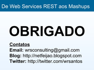De Web Services REST aos Mashups




  OBRIGADO
  Contatos
  Email: wrsconsulting@gmail.com
  Blog: http://netfeijao.blogspot.com
  Twitter: http://twitter.com/wrsantos
 