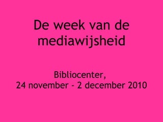 De week van de mediawijsheid Bibliocenter,  24 november - 2 december 2010 