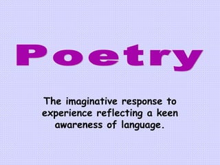 The imaginative response to experience reflecting a keen awareness of language. Poetry 