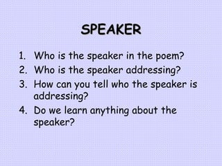 SPEAKER Who is the speaker in the poem? Who is the speaker addressing?  How can you tell who the speaker is addressing? Do we learn anything about the speaker?   