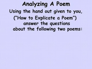 Analyzing A Poem Using the hand out given to you, (“How to Explicate a Poem”)  answer the questions  about the following two poems: 