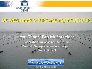 slide 1 of 63Duurzame aquacultuur - Jean Dhont
Jean Dhont, Patrick Sorgeloos
Laboratorium voor Aquacultuur
Faculteit Bio-Ingenieurswetenschappen
Universiteit Gent
DE WEG NAAR DUURZAME AQUACULTUUR
Gent, 4 Maart 2011
 