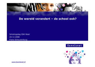 De wereld verandert – de school ook?




Scholingsdag AuteurWest
  Naam van d ISW
           de

  7 januari 2008
24-11-2008
Frans Schouwenburg




  www.kennisnet.nl
 