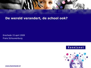 De wereld verandert, de school ook? Enschede 15 april 2009 Frans Schouwenburg 