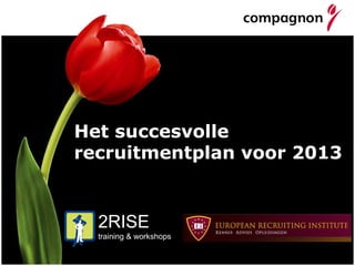 Het succesvolle
recruitmentplan voor 2013


  2RISE
  training & workshops
 