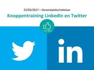 22/03/2017 – Dewerkplekschakelaar
Knoppentraining LinkedIn en Twitter
 