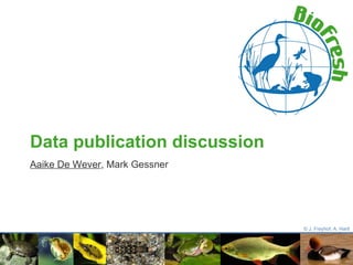 Data publication discussion Aaike De Wever ,  Mark Gessner © J. Freyhof, A. Hartl 