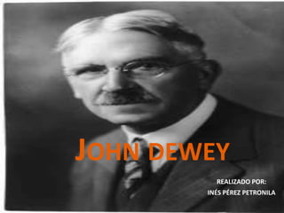 JOHN DEWEY
          REALIZADO POR:
        INÉS PÉREZ PETRONILA
 