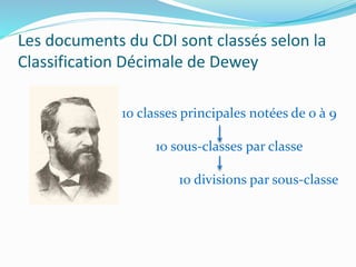 Les documents du CDI sont classés selon la
Classification Décimale de Dewey
10 classes principales notées de 0 à 9
10 sous...