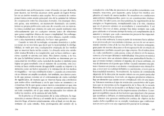 desarrollado tan perfectamente como el medio en que dcscuella
Jane Austen, sus novelas alcanzan cierto grado de logros forma-
lcs co un âmbito temático más amplio. No es cuestión de contra-
poner forma contra asunto principal, sino de la cantidad de ordenes
de cooperación entre las relaciones forrnales. Un estanque claro,
una gema, una miniatura, un manuscrito iluminado, un cuento,
tiencn su propia perfección cada uno de acuerdo con su especie.
La única cualidad que domina en cada uno puede realizarse más
adecuadamente que co cualquier sistema único de relaciones
que quíere englobar objetos de mayor complejídad. Sin embargo,
la multiplicación de los efectos en estes últimos, cuando condu-
cen a una experiencia unificada, los hace «más grandes-.
Cuando se trata de tecnologia. economia doméstica o políti-
ca social, no se nos tiene que decir que la racionalidad, la inteligi-
bilidad, se mide por una coadaptación ordenada de los medios
que se mueven hacia un fio común. Lo absurdo sería una «anula-
ción- mutuallevada a su cornplcción, que se hace estética o "gra-
ciosa» cuando se ejecuta con êxito. Nos damos cucnta, a su vez,
de que la habilidad práctica de un hombre se determina por su
capacidad de movilizar cierta variedad de medios y medidas para
lograr un gran resultado con el máximo de economia; esta eco-
nomia se hace estéticamente desagradable cuando se impone a la
atención como un factor separado y la orientación de los medios
es magnífica -no una exhibición tonta-, cuando en consecuen-
cia se obtiene un amplio resultado. Así también, nos damos cuen-
ta de que pensar consiste en e! ordenamiento de cierta variedad
de significados, de manera que se muevan hacia una conclusión
que todos ellos corroboran y en la que todos se resumen y se
conservan. De lo que quizá S0010S menos conscientes es que esta
organización de energías que se mueve acumulativamente hacia
un todo cumplido, en e! que están incorporados los valores de
todos los medios, es la esencia del arte bello,
En la práctica y e! razonamiento de la vida ordinaria, la orga-
nización es menos directa y el sentido de la conclusión o consu-
macíón llega, al menos relativamente, sólo al final, en vez de pre-
sentarse en cada estadia, Esta postergación de! sentido de la
194
cornplecíón, esta falta de presencia de un perfeccionamiento con-
tinuado, reacciona, por supuesto, para reducir los medios em-
pleados ai estado de meros medios Se resuelven en condiciones
antecedentes indispensables, pero no en constituyentes intrínse-
cos del fin. En tales casos, en otras palabras, la organización de las
energías es fragmentaria, reemplazando una a la otra, mientras
que en el proceso artístico es acumulativa y conservadora. Y así
volvemos otra vez al ritmo, porque hay ritmo siempre que cada
paso ade!ante es al mismo tiempo la suma y el cumplimiento de lo
anterior y siernpre que cada consumación proyecte las expectati-
vas en su tensión hacia delante.
En la vida ordinaria, la mayor parte de tensiones hacia adelan-
te es provocada por necesidades externas, en vez de ser un movi-
miento interno C0010 el de las olas dei mar. De manera semejante,
gran parte de nuestro descanso es la recuperacíón de un estado de
agotamiento, rarnbién causado por algo externo. En el orden rítmi-
co, cada conclusióo y cada pausa, corno el silencio en la música,
conecta a la vez que delimita e individualiza, Una pausa en música
no es un vacío, sino un silencio rítmico que puotualiza lo hecho, y
que al mismo tiempo contiene el impulso de ir hacia adelante, en
vez de detenerse en e! punto que define, Cuando miramos una pin-
tura o leernos un poema o un drama, consideramos una misma for-
ma, a veces por su cualídad definitiva y concluyente, a veces por su
funcionalidad transitiva, Normalmente, la manera de consideraria
depende de la dírección de nuestro interés en ese punto particular
de nuestra experiencia. Con todo, en alguoos productos artísticos,
hay un elemento que insiste en ser considerado sólo de una mane-
ra. Entonces tenemos el tipo de restríccíón caracteristico de la pin-
tura que se encuentra en la exageración de la línea de la escuela
florentina; de la luz en Leonardo y en Rafael, bajo la influencia de
Leonardo; de la atmosfera en los impresionistas absolutos, Conse-
guir un equilíbrio exacto de los factores que impulsan y las pausas
que acentúan y definen, es extremadamente difícil. Aunque pode-
mos ohtener una genuína satisfacción estética de objetos en los
cuales dicho equilibrio no se cumpe, tcndremos que conformar-
nos en esos casos con una organización parcial de la energía.
195
 