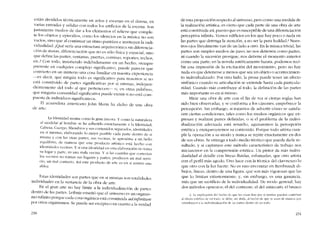 están divididos tecnicamente en actos y escenas en el drama en
varias entradas y salidas cem todos los artifícios de la escena. Son
justamente medios de dar a los elementos el relieve que comple-
te los objetos y episodios, como los silencias en la música no son
V~lcíos., sino que ai continuar un ritmo puntúan e instituyen la indi-
vidualidad. ~QlIéseria una estructura arquitectónica sin diferencia-
ción de..masas, diferenciación que no es sólo física y espacial, sino
qu~ define las partes, vcntanas, puertas, cornisas, soportes, techos,
etc.! Con todo. insistiendo indebidamente en un hecho, siempre
pres~nte en cualquier cOlnplejo significativo, puede parecer que
convierto en un misterio una cosa familiar cn nuestra experien.-ra
---es decir, que ningún todo es significativo para nosotros si no
e~tú constituido ele partes significativas por sí mismas, indepen-
dicntemente dei todo al que pertenecen- o, en otras palabras,
que ninguna comunídad significativa puedc existir si no está com
puesta de indivíduos significativ()s.
El acuarelista americano John Marin ha dicho de una obra
de arte:
LaIdentídad asoma como la gran âncora. Y como la naturaleza
ai modelar ai hombre se ha adherido estrictamente a la Identidad
Cabeza, Cucrpo, Miemhros y sus contenidos separados, identidade~
en sí rnismas, elaborando lo mejor posible cada parte dentro de sí
misma y con las otras partes, sus vocinax, se aproxima a un bello
cquihbno, de manera que este producto artístico está hecho con
identidades vccinas. Ysi una idcntidad en esta daboración no toma
su lugar y parte, es una mala vecína. Y si las cuerdas 4ue coriectan
los vc-cmos no toman sus lugares y partes, producen un mal servi-
cio, un mal contacto. Así este producto de arte es en si mismo una
aldea.
Estas identidades son partes que en sí misrnas son totalidades
individuales en la sustancia de la obra de arte
En eI gran arte no hay limite a la individualización de partes
den~r~.d.e las partes. Leíbníz ensenó que cl universo es un organis-
mo mhnlto porque cada cosa orgânica está constituida ad infinitum
por otros organistnos. Se pllede ser escéptico en cuanto a la verdad
230
de esta proposición respecto ai universo, pero como una medida de
la realización artística, es cierto que cada parte de una obra de arte
está constituida así, puesto que es susceptible de una diferenciación
perceptiva infinita. Vemos edificios en los que hay poco o nada en
las partes que detenga la atención, a no ser la pura fealdad.s Nues-
tros ojos literalmente van de un lado a otro. En la música trivial, las
partes son simples medios de paso; no nos detienen COtTIO partes,
ni cuanc.lo la sucesión prosígue, nos detienc e1 momento anterior
como una parte; en la novela estétícarnente barata, podemos reei-
bir una impresión de la excítación del movímiento, pera no hay
nada en que detenerse a menos que sea un objeto o acontecímien-
to individualizado. Por otro lado, la prosa puede tener un efecto
sinfônico cuando su articulación se extieode hasta cada particuia-
rídad, Cuando más contribuye al todo, la defínición de las partes
más importante es en si mismo.
Mirar una obra de arte con el fin de ver si ciertas reglas han
sido bíen observadas, y se conforma a los cânones, empobrece la
percepción. Sin embargo, si tratamos de advertir cómo se satisfá-
ceo ciertas condiciones, tales como los medíos orgânicos que ex-
presan y realizan partes definidas, o si el problema de la indívi-
dualización adecuada está resuelto, aguzaremos la percepcíón
estética y enriqueceremos su contenido. Porque todo artista cum-
pie la operación a su modo y nunca se repite cxactamente en dos
de sus obras. Se entrega a todo medio técnico que pueda darle re-
sultado, y si captamos este método característico de trabajo nos
iniciaremos cn la comprensión estética. Un pintor da más indivi-
dualidad ai detalle cem líneas fluidas, esfumadas, que otro artista
con el perfil más agudo. Uno hace cem la técnica dei daroscuro lo
que otro con la luz fucrte. No es raro encontrar en Rernbrandt di-
bujos, lineas, dentro de una figura, que sem más vigorosas que las
que lo limitan exteriormente; y, sín embargo, es una ganancia,
más que un sacrificío de la individualidad. De modo general, hay
dos métodos opuestos, el del contraste, eI dei estaccato, eI brusco
2. La eXplíGlCi6n dl'! hecho de que las cosas feas por sí mis1l1as puedan contribuir
aI decto estético de un todo, se dehe, sin duda, ai hecho dc que se llsan de ill;lDcra que
comribuycn a la individualización de las pal1es dentro de Ull todo.
231
 