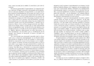 natas, cstán marcadas por la solidez, la masívídad y por todo lo
contrario.
Sin la tercera propiedad, e1 esparcimiento, la ocupación seria
una confusión. El lugar, la posícíón, determinados por la distribu-
ción de intervalos mediante el esparcimiento, es un gran factor
para realizar la individualización de las partes de la que ya se ha
hahlado. No obstante, una posíción tomada tiene un valor cuali-
tativo inmediato y, como tal, es parte inherente de la sustancia. EI
senrimiento de energía y no 5610 de la energía en general, sino de
este () aquel poder en lo concreto, está estrecharnente conectado
con la pertinencia en la colocacíón, porque hay una energia de la
posición lo mismo que la hay dei movimiento. Y mientras que la
primem se llama a veces en física energía potencial, para distin-
guírla de la energía cinética, co tanto que se siente directamente
ambas son igualmente reales. De hecho en las artes plásticas esta
energía potencial es cl medio por el cual se expresa e1 movimien-
to. Algunos intervalos (determinados en todas dircccíones, no
sólo lateralmente) son favorables para la manifcsración de la
energía; otros frustran su operación: el boxeo y la lucha sem
ejemplos obvios.
Las cosas pueden estar demasiado separadas entre sí, dema-
siado cerca o dispuestas itnpropiamente en su relación mutua,
para permitir la energia de acción. RI resultado es cierta tosque-
dad de la composícíón, ya sea en el ser humano o en la arquitec-
tura, la prosa o la pintura. RI metro en la poesia debe sus efectos
más sutiles a que asegura una justa posición de los variados ele-
mentos: un cjemplo obvio es su frecuentc invcrsión deI orden de
la prosa. Hay idcas que se destruirían si se espaciaran mediante
espondeos cn vez de troqueos. Demasiada distancia o un interva-
lo demasiado indefinido en la novela y el drama dispersa la aten-
ción o la adormece, míentras que los incidentes y los personajes
que se pisan los talones resultan en detrimento de la fuerza de to-
dos. Ciertos efectos que distinguen a algunos pintores depcndcn
de su fino sentido para distribuir el espacio, una cuestión muy dis-
tinta dei uso de planos para expresar volúmenes y fondos. Así
C0l110 Cézanne es un maestro cn esta último, Corot tiene un tacto
23H
inequívoco para lo primero. especialmente en sus retratos y en las
pinturas llamadas italianas, si se comparan con sus populares pai-
sajes, pero relativamente débiles. Pensamos en la transposición,
particularmente respecto a la música, pero en rclación a los 111e-
dias, caracteriza igualmente a la pintura y la arquitectura. La recu-
rrencia de relaciones -no de elementos-c- en contextos diferen-
tes, que constituye la transposícíón, es cualitativa y, por lo tanto,
directamente experimentada en la percepción.
El progreso --que no es necesariamente un avance, y prácti-
camente jamás un avance en todos los aspectos-- de las artes
muestra la transición de los medios más obvíos para expresar la
posición, a los más sutiles. En la literatura primitiva la posición
estaba de acuerdo (como ya lo hemos anotado en otro momento)
con la convención social y econômica y la clase política. Era la
posíción, en el sentido de estado social lo que fijaba la fuerza dei
lugar en la tragedia antigua. La distancia estaba ya determinada
fuera del drama. En el drama moderno, con Ibsen como su ejem-
plo más notable, las relaciones entre marido y mujer, político y
ciudadano, vejez Y juventud intrusa (ya sea por competencia o
atracción scductora). los contrastes entre la convención externa Y
el impulso personal, forzosamente expresan energia de posición.
El apresuramiento y el bullicio de la vida moderna hace difícil
a los artistas realizar con exactitud la colocacíón. El tiempo es de-
masiado rápido y los incidentes demasiado abundantes para per-
mitir la decisión: un defecto que se encucntra igualmente en la ar-
quitectura, el drama y la novela. La profusión misma de materiales
y la fuerza mecánica de las actividades se interponen en eI camino
de una efectiva distribución, Hay más vehemencia que intcnsidad,
la cual se constituye por eI énfasis. Cuando la atcnción carece de
la remisión indispensable a sus operaciones se insensibiliza y deja
de protegerse contra su sobreexitación recurrente. Sólo ocasional-
mente encontramos resuelto el problema en la novela: en La Mon-
taria Mágica de Mann, y en la arquitectura, en el edifício Bush de
Nueva York.
He dicho que las tres cualidadcs de espacio y tiempo se atcc-
tan y se califican recíprocamcnrc co la experiencia. EI espacio es
239
 