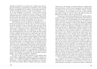 sente que cl material no es el medio, salvo cuando se usa como ór-
gano de expresión. Los materiales de la naturaleza y de la sociedad
humana sem múltiples hasta lo infinito. Cuando algún material en-
cuentra un medio que expresa su valor cn la experiencia -------es de-
cir, su valor imaginativo y emocional-, se hace sustancia de una
obra de arte. La lucha permanente del arte consiste en convertir
materiales tartamudos o mudos en la expcriencia ordinária. en me-
dios elocuentes. Recordando que el arte denota una cualidad de la
acción y de las cosas hechas, toda autentica obra nueva de arte es,
en cierto grado, por sí misma, el nacimiento ele un arte nuevo.
Diria entonces que hay dos falacias de interpretación en co-
nexión con el asunto que se discute. Una es conservar las artes en-
teramente separadas, la otra es rcducirlas todas a una. Esta última
falacia se encuentra a menudo en la interpretación dada por los
críticos que se contentan con citar a Pater diciendo que -todas las
artes aspíran constantemente a la condición de la música". Digo
que son interpretaciones más que la idea misma de Pater, porque
el pasaje completo muestra que éste no queria decir que todo arte
se desarrolla hasta dar el mismo efecto que la música, sino que
pensaba que la música "realiza más perfectamente el ideal artístico
de la completa uníón de forma y materia-. Esta unión es la "condi-
ción- a la que otras artes aspiran. Esté o no en lo justo al sostener
que la música realiza con mayor perfeccíón esta interfusión de la
sustancia y la forma, no se le debe imputar la otra idea, porque,
entre orras cosas, es plenamente falsa, ya que escribió que la pin-
tura y la música se han movido en la dirección de lo arquitectóní-
co y se han alejado de lo «musical- en su sentido limitado, pero es
que asi también lo han hecho, en una extensión considerable, la
poesia al igual que la píntura. Y es digno de notar que Pater habla
de que todo arte pasa a la condición de otro, teniendo la música
figuras, -curvas, formas geométricas, ondulación-.
En suma, lo que yo quisiera mostrar es que palabras rales
como poético, arquitectónico, dramático, escultórico, pictórico, li-
terario ~en el sentido de designar la cualidad mejor realizada por
la literatura- senalan tendencias que pertenecen, en cierto gra-
do, a todo arte, porque califican cualquier experiencia completa,
258
mientras que, sin embargo, un medio particular se adapta mejor
para darle énfasis. Cuando el efecto apropiado a un medio desta-
ca demasiado en otro medio, hay un detecto estético. Cuando,
por consiguiente, uso los nombres de las artes, se debe entender
que tengo en mente un rango de objetos que expresan cierta cua-
lidad de modo enfático, pero no exclusivamente.
El rasgo que caracteriza la arquitectura en un sentido enfático,
es que sus medios son materialcs (relativamente) brutos de la na-
turaleza y de los modos fundamentales de la energia natural. Sus
efectos dependen de acciones que pertenecen, en grado domi-
nante, sólo a estos materiales. Todas las artes "figurativas" adaptan
materiales naturales y formas de energia para servir algún deseo
humano. No hay nada especial en la arquitectura respecto a este
hecho general, peIO es singularmente notable con respecto al fin
ya la direcciôn en que usa las fuerzas naturales. Podemos compa-
rar los edifícios con otros productos artísticos, y, desde luego, im-
presionará la clase infinita de materiales que adopta para sus fi-
nes: madera, piedra, acero, cernento, barro cocido, vidrio, fibra,
en comparación con e1 número relativamente restringido de mate-
riales disponibles en la pintura, la escultura, o la poesia. Con todo,
igual de importante es el hecho de que toma estos materiales, por
decido así, en bruto. Ernplea materiales no solamente a gran es-
cala, sino de primera mano. No porque la naturaleza proporcione
directamente el acero y los ladrillos, sino porque están más cerca
de la naturaleza que los pigmentos y los instrumentos musicales,
Si hay alguna duda sobre este hecho, no hay ninguna sobre eluso
que hace de las energias de la naturaleza. Ningún otro producto
muestra pesos y fuerzas, empujes y contraempujes, gravedad, li-
gereza, cohesión, en una escala cornparable a 10 arquitectónico, y
torna estas fuerzas de manera más directa y menos en compensa-
cíón que cualquier otro arte. Expresa la constítución estructural de
la naturaleza mísma. Su conexión con la ingeniería es inevítable.
Por esta razón los edificios, entre todos los objetos de arte, lle-
gan a expresar muy de cerca la estabilidad y perduración de la
existencia. Son a las montanas lo que la música es al mar. Por su
poder inherente de perdurar, la arquitectura registra y celebra más
259
 