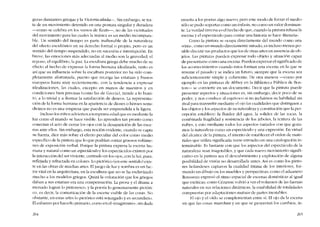 guras danzantes griegas y la Vicioria alada--. Sin embargo, se tra-
ta de un movimíento detenido en una postura singular y duradera
--como se celebra cn los versos de Keats-, no de las vicisitudes
del movimiento para las cuales la música es un medio incompara-
ble. Un sentido del tiempo es parte inalienable de la naturaleza
del efecto escultórico en su derecho formal o propio, pero es un
sentido de! tiempo suspendido, no en sucesión e interrupción. En
breve, las emociones más adecuadas ai medio son la gravedad, el
reposo, el equilíbrio, la paz. La escultura griega debe mucho de su
efecto ai hecho de expresar la forma humana idealizada, tanto es
así que su influencia sobre la escultura posterior no ha sido com-
pletamente afortunada, puesto que recarga las estátuas y bustos
europeos hasta muy recienterncnte, con la tendencia a expresar
idealizaciones, las cuales, excepto co manos de maestros y co
condiciones bíen precisas (como las de Grecia), tiende a lo boni-
to, a lo trivial y a ilustrar la satisfacción ele deseos. La representa-
dôo de la forma humana co la apariencia de dioses o héroes semi-
divinos no es una empresa que pueda ser emprendida a la ligera.
Incluso los ninos advierten a temprana edad que es mediante la
luz como el mundo se hace visible. Lo aprendeu tan pronto como
conectan el acto de cerrar los ojos con la desaparición de las esce-
nas ante ellos, Sin embargo, esta noción evidente, cuando se capta
su fuerza, dice más sobre el efecto peculiar del color como medio
específico de la pintura que lo que podrían contar gmesos volúme-
nes de exposición verbal. Porque la pintura expresa la escena hu-
mana y natural como un espectáculo y los espectáculos existen por
la interacción del ser viviente, centrado en los ojos, con la luz, pura,
reflejada y refractada en colores. Lo pictórico (en este sentido) exis-
te en las obras de muchas artes. El juego de luz y sombra es un fac-
tor vital en la arquitectura, en la escultura que no se ha esclavizado
mucho a los modelos griegos. Quizá la coloración que los griegos
daban a sus estatuas era una compensación. La prosa y el drama a
menudo logran lo pintoresco, y la poesía lo genuinamente pictóri-
co, es decír, la comunicación de la escena visible de las cosas. No
obstante, en estas artes lo pictórico está sojuzgado y es secundario.
El esfuerzo por hacerlo primário, como en el -imaginismo-, sin duda
264
ensería a los poetas algo nuevo, pero este modo de forzar el medio
sólo se pudo suportar como un énfasis, no como un valor dominan-
te. Laverdad inversa es el hecho de que, cuando la pintura rebasa la
escena y el espectáculo para contar una historia se hace -lltcraria-.
Como la pintura se ocupa directamente del mundo como una
«vista", corno un mundo dírectamente mirado, es incluso menos po-
sible discutir sus productos que los de otras artes cn ausencia de ob-
jetos. Las pinturas pueden expresar todo objeto y situación capaz
de presentarse como una escena. Puedcn expresar cl significado de
los acontecimientos cuando éstos forman una escena cn la que se
resume el pasado y se indica un futuro, siempre que la escena sea
suficientemente simple y coherente. De otra manera -como por
ejemplo en las pinturas de Abbey en la Biblioteca Pública de Bos-
ton- se convierte en un documento. Decir que la pintura puede
prescntar aspectos y situaciones es, sin embargo, decir poco de su
poder, y nos conduce ai equívoco si no incluímos su habilidad sin
rival para transmitir mediante e1 ojo las cualidades que distinguen a
los objetos y los aspectos de su naturaleza y constitución que la per-
cepción establece: la fluidez dei agua, la solidez de las rocas, la
combinada fragilidad y resistencia de los árboles, la textura de las
nubes, y esto mediante todos los aspectos variados con que goza-
mos la naturaleza como un espectáculo y una cxpresión. En virtud
del alcance de la pintura, el intento de establecer el orden de mate-
riales que utiliza xignificaria verse envuelto en una catalogación in-
termínable. Es bastante con que los aspectos dei espectáculo de la
naturaleza sean inagotables, y que cada nuevo movimíento signifi-
cativo en la pintura sea el descuhrimiento y explotación de alguna
posibilidad de visión no desarrollada antes. Asi es como los pinto-
res holandeses captarem la cualidad íntima de los interiores, for-
mando un dibujo cn los muebles y perspectivas; como el aduanero
Rousseau expresó el ritmo espacial de escenas domésticas ai igual
que exóticas; como Cézanne volvió a ver eI volumen de las fuerzas
naturales en sus relaciones dínármcas, la estabilidad de totalidades
compuestas por adaptaciones mutuas de partes inestables.
El ojo y el oído se complementan entre si. EI ojo da la escena
en que las cosas marchan y cn que se proyectan los cambias, in-
265
 