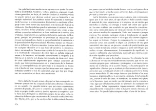 Las palabras corno mcdio no se agotan en su poder de trans-
mitir la posibilidad, Nombres, verbos, adjetivos, expresan condi-
ciones generales, es decir, e! caracter. Incluso cl nombre propio
00 pucde menos que denotar carácter por su limitacióo a un
ejernplo individual. Las palabras tratan de transmitir la narurale-
za de las cosas y acontecimientos. En verdad, es mediante el len-
guaje corno éstos tienen una naturaleza por cncima del flujo de la
existencia. Que las palabras pueden transmitir e! carácter, la natu-
raleza, no en su forma abstracta y conceptual, sino como se ma-
nifiesta y opera en indivíduos. se hace evidente en la novela y en
el drama, cuya función es explorar esta función particular del lcn-
guajc, porque los personajes se prescntan en situaciones que
evocan sus naturalezas, dando la particularidad de la existencia a
la generalidad de la potencialidad. AI mismo tiempo las situacio-
ncs se definen y se hacen concretas, porque todo lo que sabemos
de cualquíer situación es lo que hacc ele nosotros y a nosotros:
ésa es su naturaleza. Nuestra concepción de los tipos de carácter
y la multítud de varíacíones de estos tipos es debida principal-
mente a la literatura, incluyendo naturalmente la biografia y la
historia en la novela y el drama. Los tratados de ética en el pasa-
do eran relativamente impotentes para retratar caracteres de
modo que éstos permanecieran en la conciencia de la humaní-
dado La correspondencia de! personaje y la situación se ilustra
con cl hecho de que, siempre que las situaciones son vagas e in-
definidas también lo sem los caracteres, algo que hay que imagi-
nar, no encarnados; es decir, sin caracterizar.
En lo dicho he tocado temas a los que se han consagrado vo-
lúmenes porque me he ocupado de las artes diversas solarncnte
en un sentido. Hc querido indicar que así como construímos
puentes de piedra, de acero o cemento, axi también cada media
tíene su propio poder, activo y pasivo, agresivo y receptivo y que
la base para distinguir los diferentes rasgos de las artes es la ex-
plotación de la energia característica dei material usado como me-
dio. Mucho de lo que se ha escrito sobre la diferencia de las artes
274
me parece que se ha dicho desde dentro, con lo cual quíero decir
que se ha tomado ai medio como un hecho dado, sin preguntarse
por quê y córno es lo que es.
Así la literatura proporciona una evidencia más convincente
quizá que la de otras artes, de que e! arte es bello cuando extrae
el material de otras experiencias y lo ex presa cn un medio que
intensifica y clarifica su energía a través del orden que apare-
ce. Las artes realizan este resultado no por intención consciente,
sino en la operación misma de crear, por mediu de nuevos obje-
tos, nuevos modos de cxperiencia. Todo arte comunica porque
expresa. Nos permite participar vivida y hondamente en signifi-
cados a los que éramos sordos () a los que sólo oíamos dejándo-
les seguir su trânsito. Porque la comunicación no consiste cn
anunciar cosas, aun cuando se digan con el énfasis de una gran
sonoridad. sino que es un proceso creador de participación que
hace común lo que era aislado y singular; y parte delmilagro que
realiza, es que, aI comunicarsc, la transmisión de significado da
cuerpo y definición a la experiencia, tanto dei que expresa COIno
de todos aquellos que escuchan.
FI hombre se asocia de muchas maneras. No obstante, la úni-
ca forma de asociación verdaderamente humana, que no es una
reunión gregaria para calcntarse y protcgerse, () un mero instru-
mento de la eficácia en la acción externa, es la participacíón en
significados y bienes que se rcalizan por la comunicación. Las ex-
presiones que constituyen el arte son comunicación en su forma
pura e inmaculada. El arte mmpe barreras que dividen a los seres
humanos, impcrmcablcs a la asociaci6n ordinária. Esta fuerza deI
arte, común a todas las artes, se manifíesta ele manera más plena
en la literatura, pues su media ya está formado por la comunica-
ción, algo que dificilmente puede ser afirmado de cualquier otro
arte. Puede haber argumentos ingeniosamente elaborados y
plausíblemente compuestos sobre la funcíón moral y humana de
otras artes. No puede haber ninguno sobre el arte de las letras.
275
 